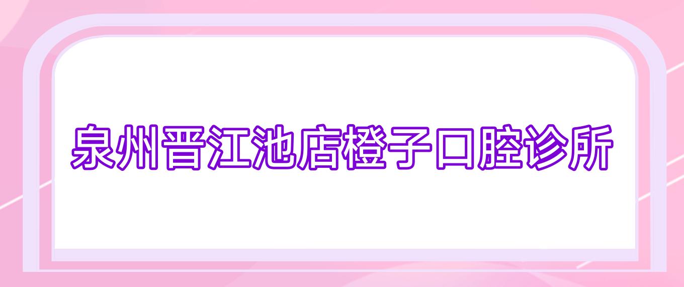泉州晋江池店橙子口腔诊所