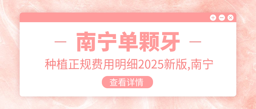 南宁单颗牙种植正规费用明细2025新版,南宁单颗牙种植/后牙种植多少钱