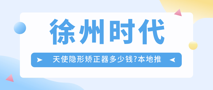 徐州时代天使隐形矫正器多少钱?本地推荐医院详细阐述