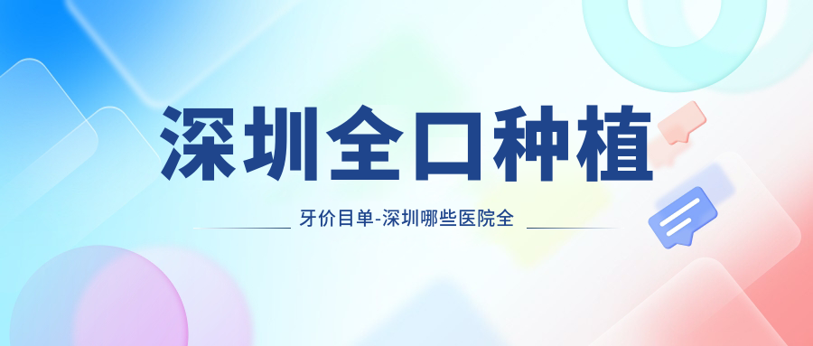 深圳全口种植牙价目单-深圳哪些医院全口种植牙成果较好且收费不贵
