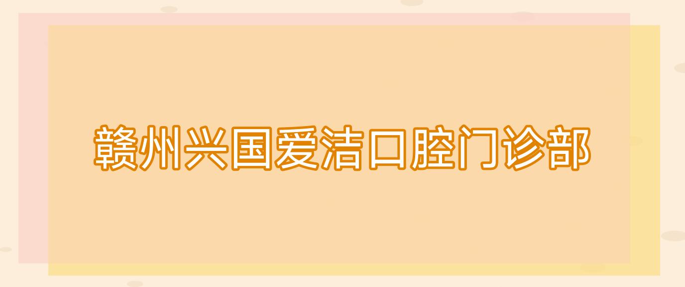 赣州兴国爱洁口腔门诊部