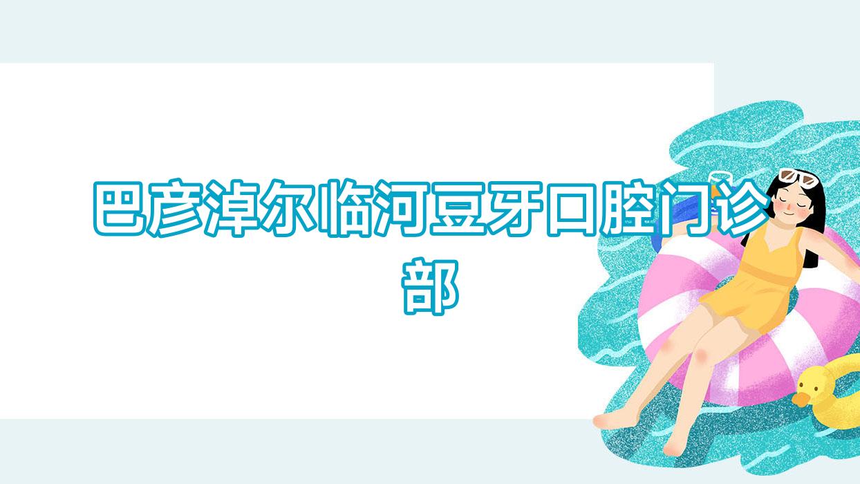 巴彦淖尔临河豆牙口腔门诊部