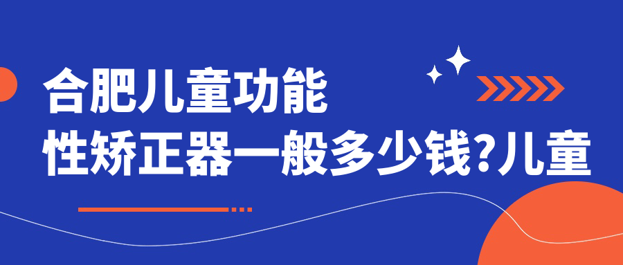 合肥儿童功能性矫正器一般多少钱?儿童功能性矫正器3千元左右