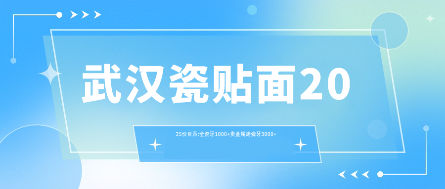 武汉瓷贴面2025价目表:全瓷牙1000+贵金属烤瓷牙3000+光固化复合树脂补牙100+美容冠1000+