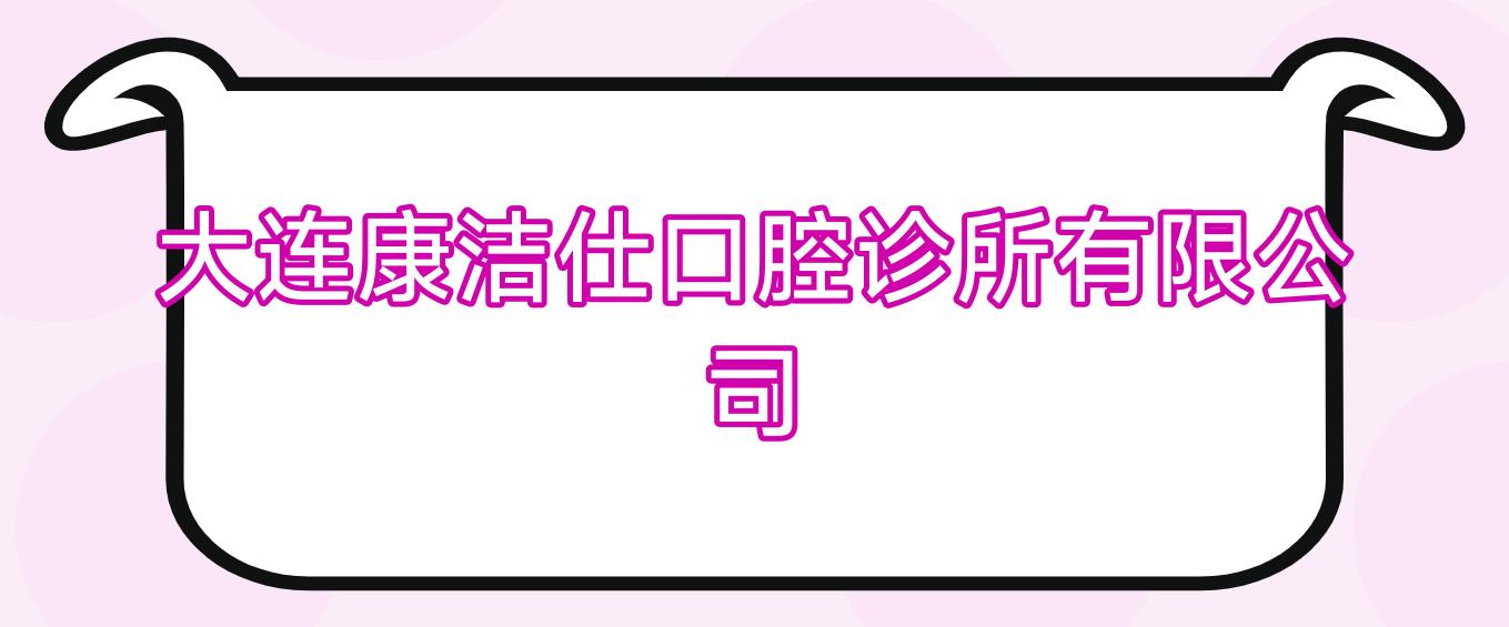 大连康洁仕口腔诊所有限公司