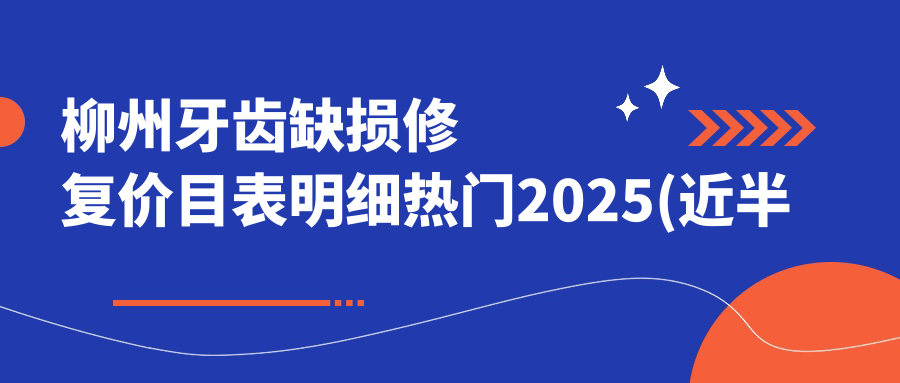 柳州牙齿缺损修复价目表明细热门2025(近半年均价为:1288元)