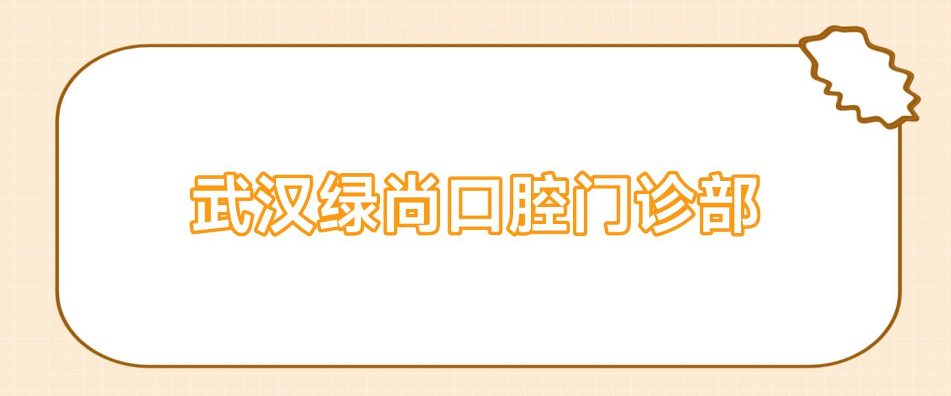 武汉绿尚口腔门诊部