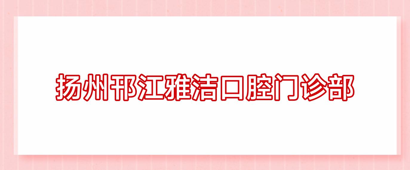 扬州邗江雅洁口腔门诊部