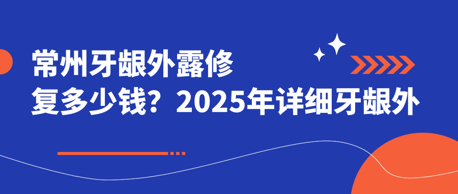 常州牙龈外露修复多少钱?2025年详细牙龈外露修复价格表