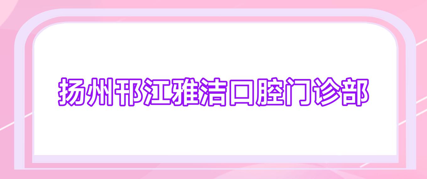 扬州邗江雅洁口腔门诊部