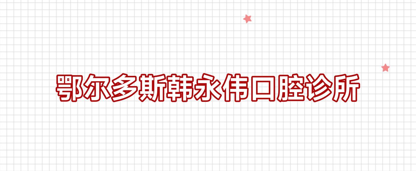 鄂尔多斯韩永伟口腔诊所