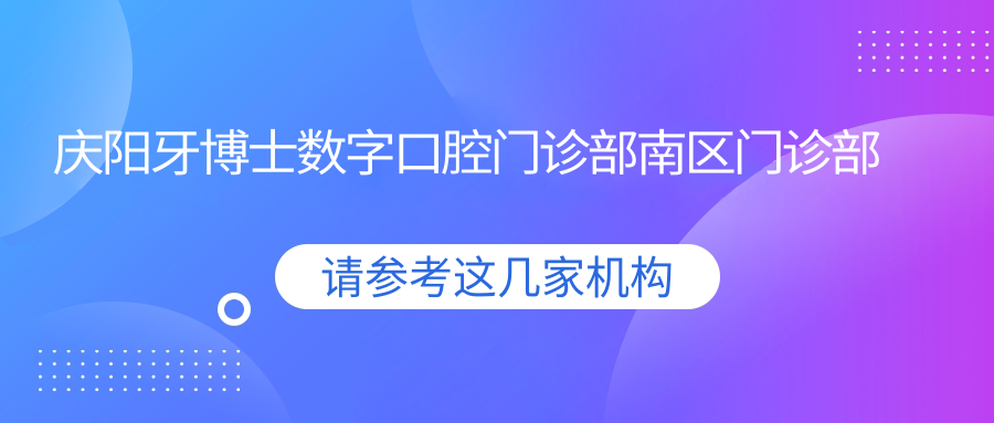 庆阳牙博士数字口腔门诊部南区门诊部