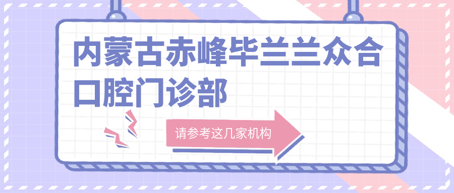 内蒙古赤峰毕兰兰众合口腔门诊部