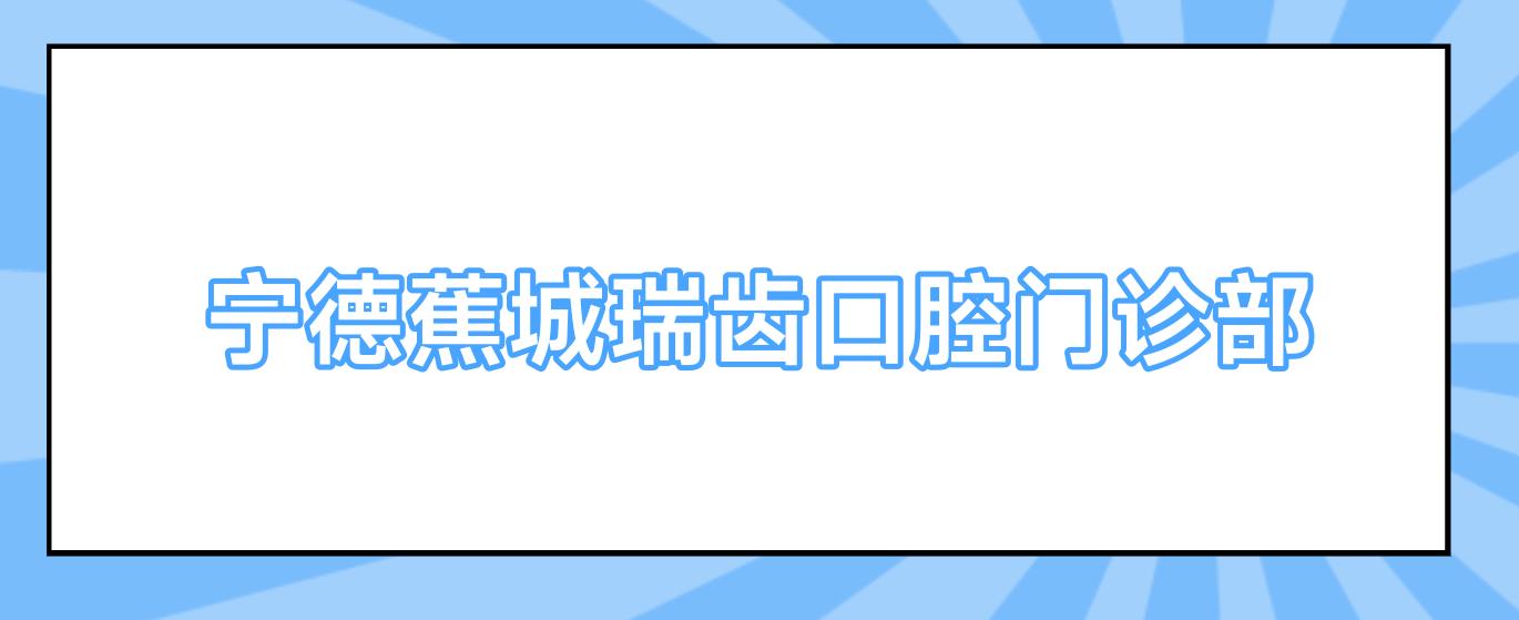 宁德蕉城瑞齿口腔门诊部