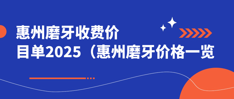 惠州磨牙收费价目单2025(惠州磨牙价格一览表)