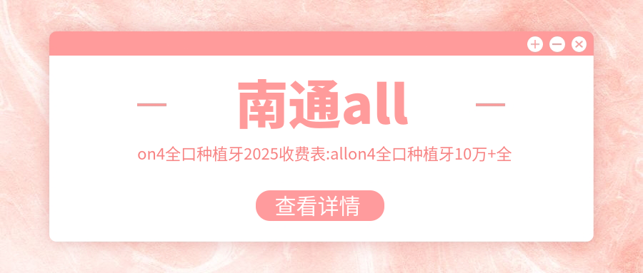 南通allon4全口种植牙2025收费表:allon4全口种植牙10万+全口种植牙4万+全口即刻种植牙18万+allon6全口种植牙10万+