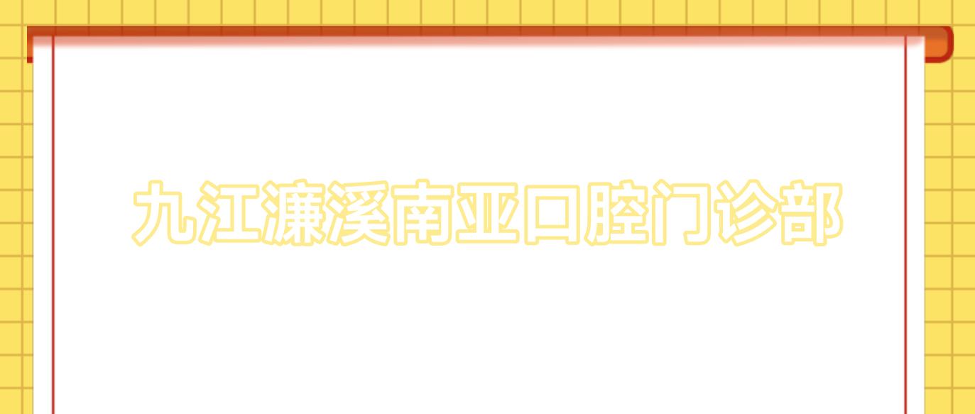 九江濂溪南亚口腔门诊部