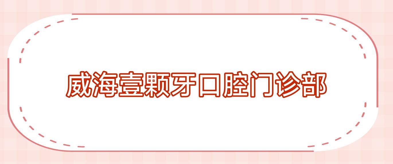 威海壹颗牙口腔门诊部