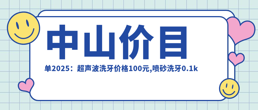 中山价目单2025:超声波洗牙价格100元,喷砂洗牙0.1k元起