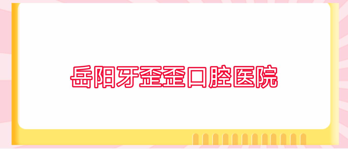 岳阳牙歪歪口腔医院