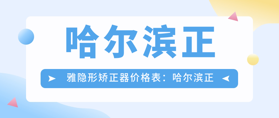 哈尔滨正雅隐形矫正器价格表:哈尔滨正雅隐形矫正器市场均价及各医院报价参考
