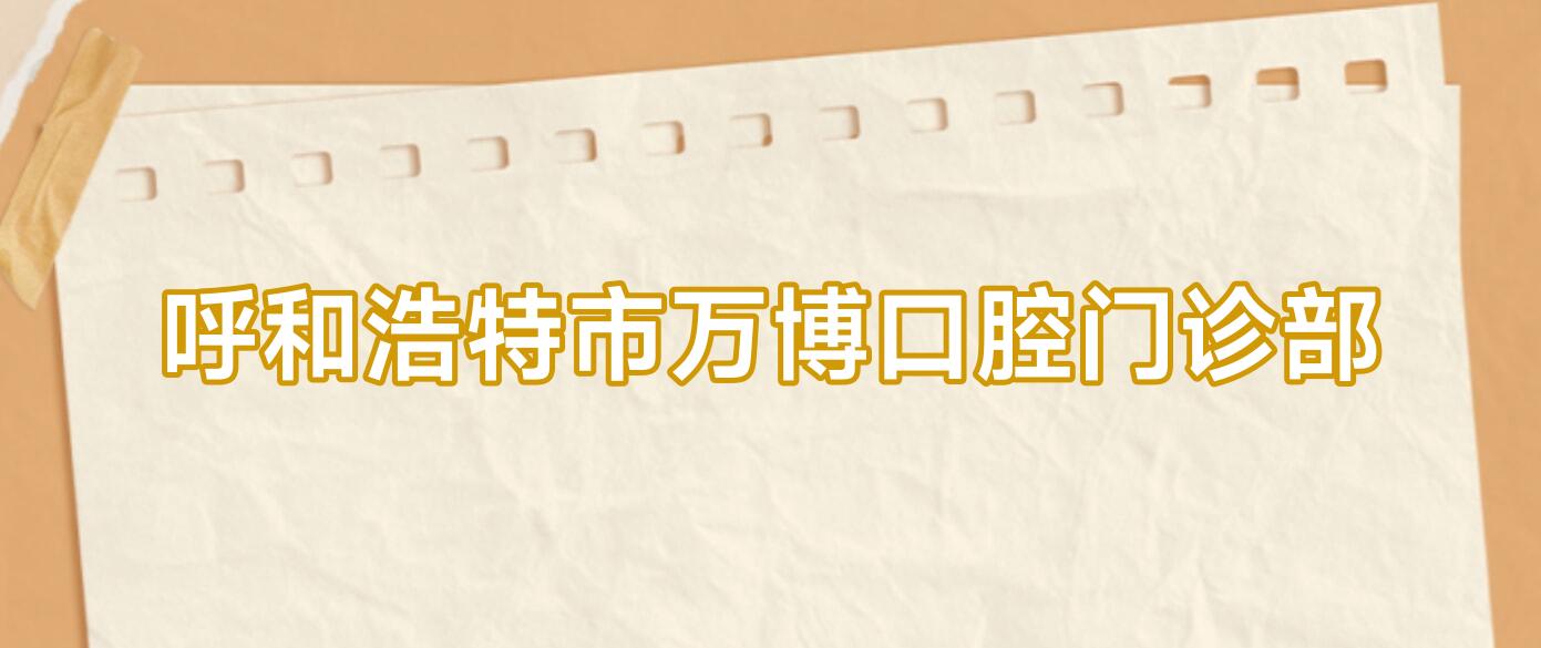 呼和浩特市万博口腔门诊部