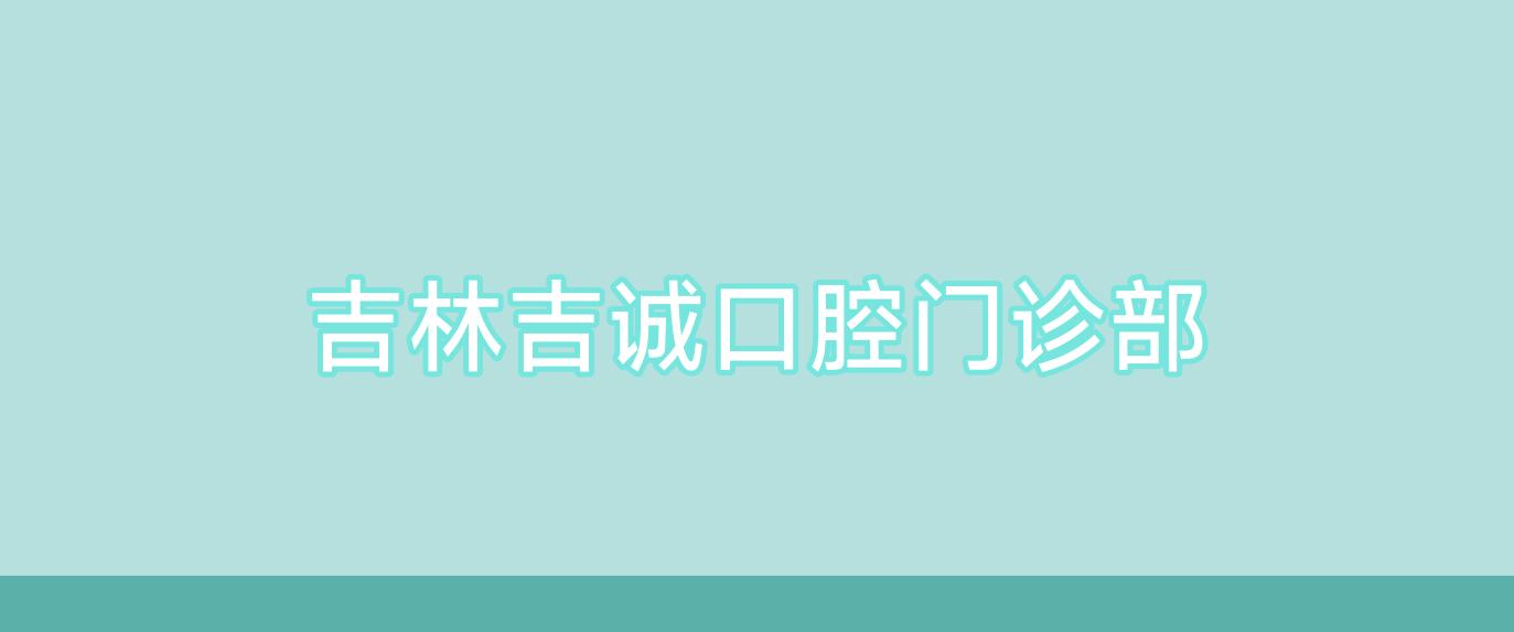 吉林吉诚口腔门诊部
