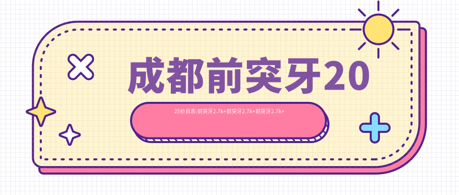 成都前突牙2025价目表:前突牙2.7k+前突牙2.7k+前突牙2.7k+前突牙2.7k+