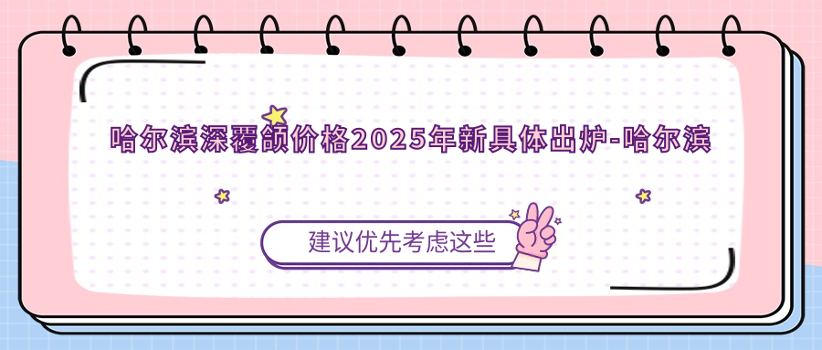 哈尔滨深覆颌价格2025年新具体出炉-哈尔滨芽美口腔/哈尔滨温柔口腔深覆颌价格表(收费)