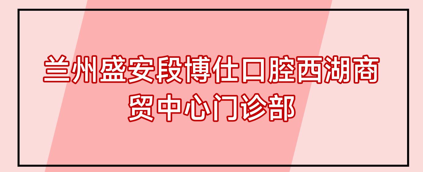 兰州盛安段博仕口腔西湖商贸中心门诊部