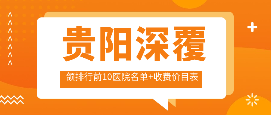 贵阳深覆颌排行前10医院名单+收费价目表介绍!技术好技术靠谱