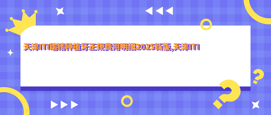 天津ITI瑞锆种植牙正规费用明细2025新版,天津ITI瑞锆种植牙/法国安多健种植牙多少钱