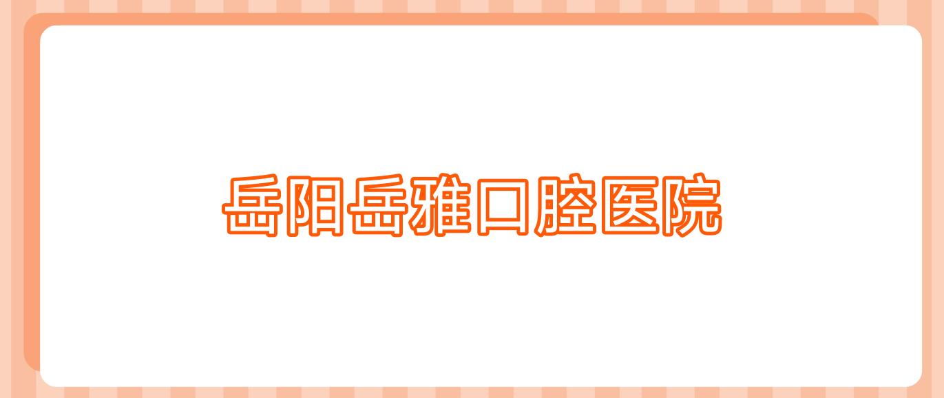 岳阳岳雅口腔医院