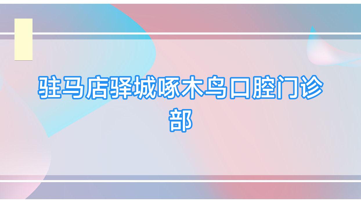 驻马店驿城啄木鸟口腔门诊部