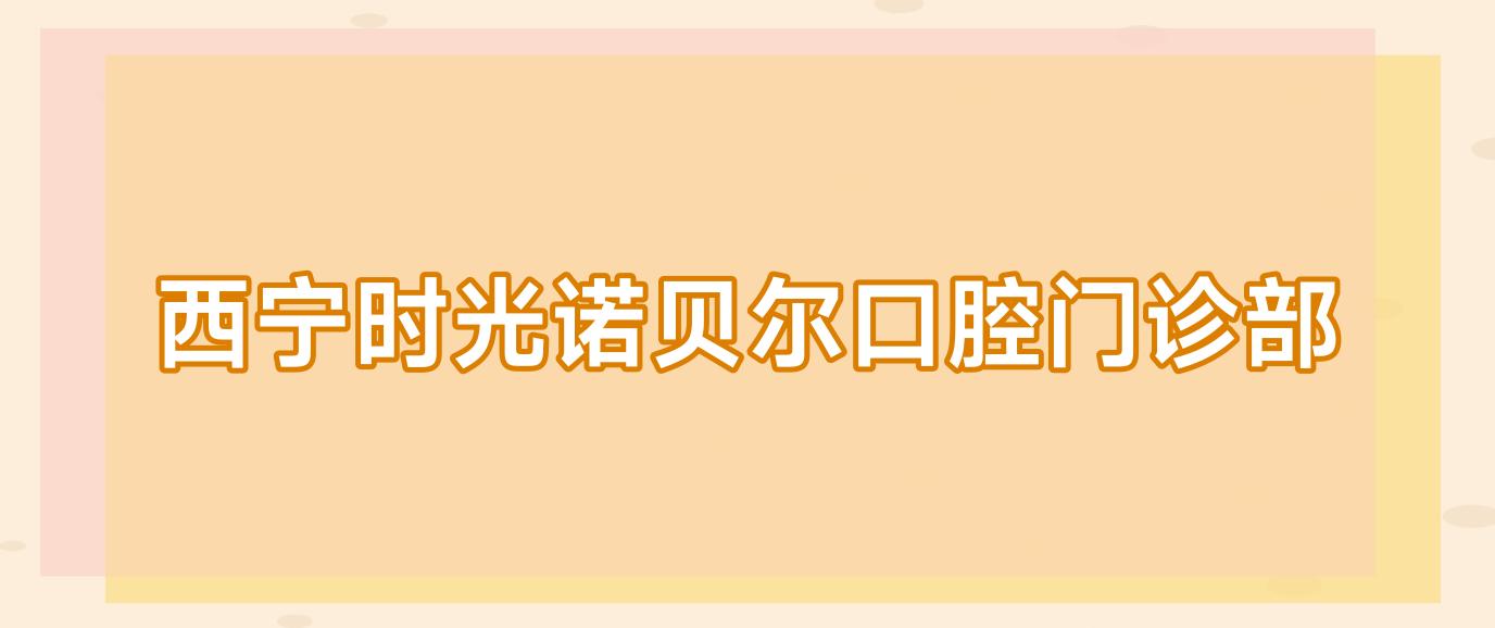 西宁时光诺贝尔口腔门诊部