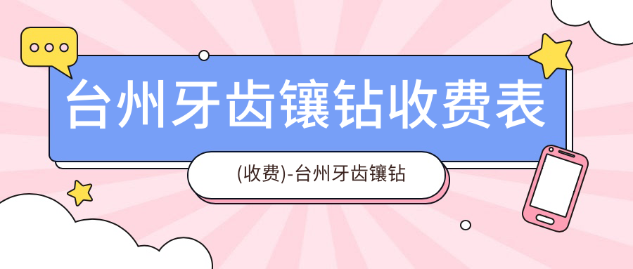 台州牙齿镶钻收费表(收费)-台州牙齿镶钻实惠大概是多少钱
