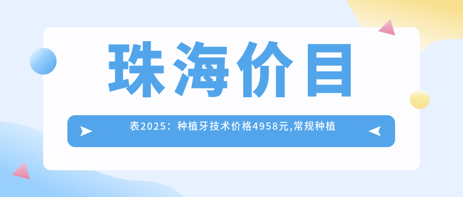 珠海价目表2025:种植牙技术价格4958元,常规种植牙3000元起