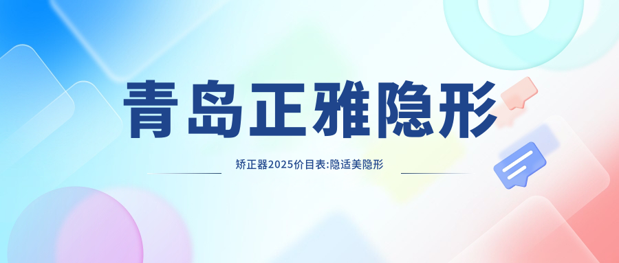 青岛正雅隐形矫正器2025价目表:隐适美隐形矫正器2.5万+正雅隐形矫正器1.2万+时代天使隐形矫正器2.8万+隐适美隐形矫正器2.5万+