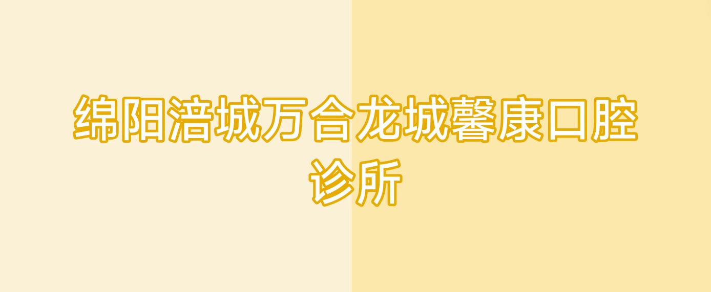 绵阳涪城万合龙城馨康口腔诊所
