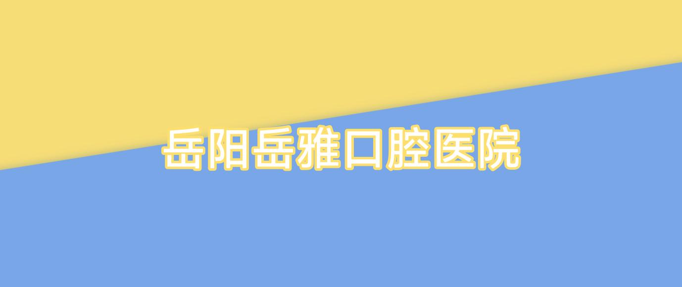 岳阳岳雅口腔医院
