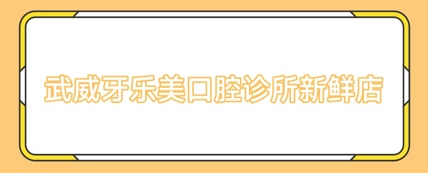 武威牙乐美口腔诊所新鲜店