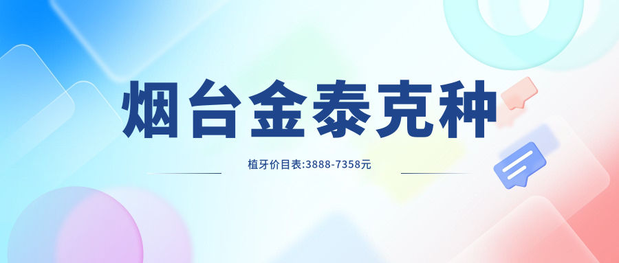 烟台金泰克种植牙价目表:3888-7358元
