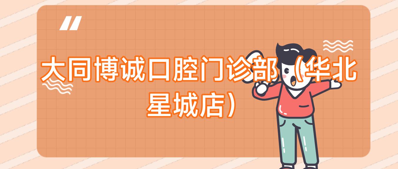 大同博诚口腔门诊部(华北星城店)