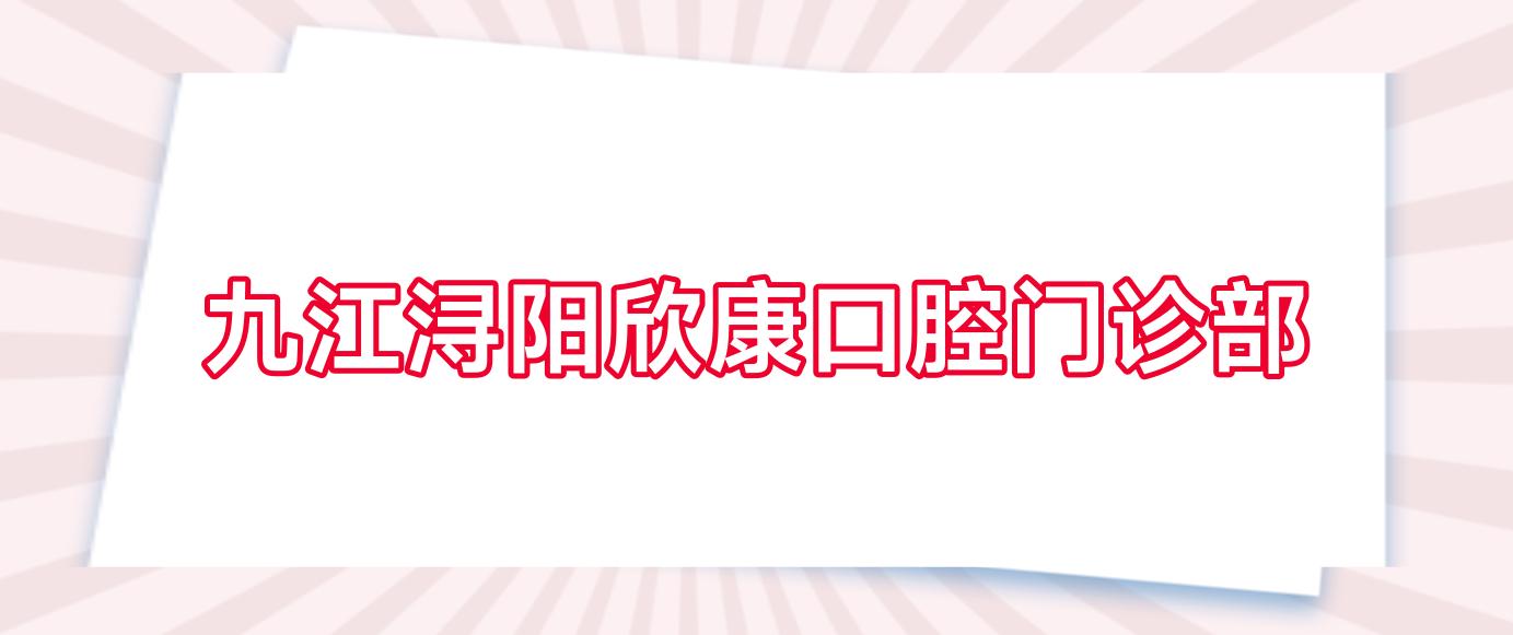 九江浔阳欣康口腔门诊部