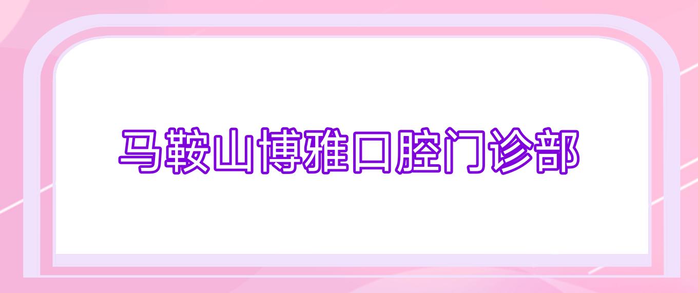 马鞍山博雅口腔门诊部