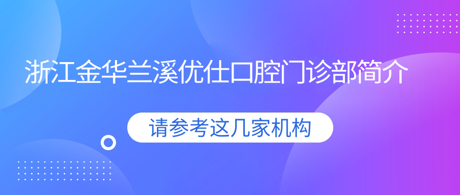 浙江金华兰溪优仕口腔门诊部