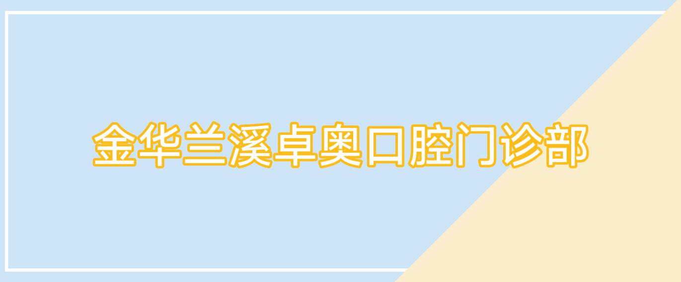 金华兰溪卓奥口腔门诊部