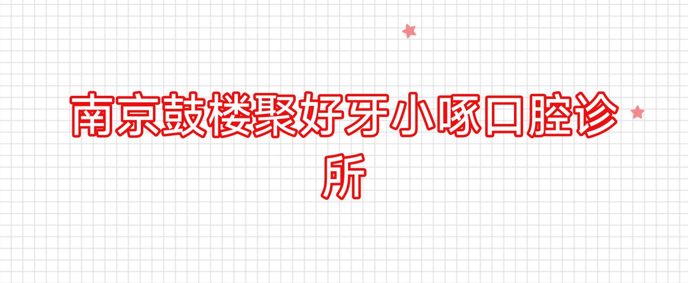 南京鼓楼聚好牙小啄口腔诊所