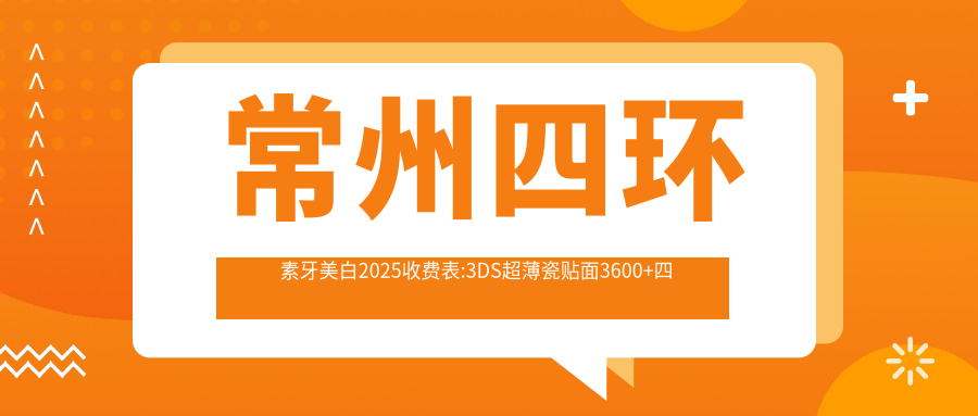 常州四环素牙美白2025收费表:3DS超薄瓷贴面3600+四环素牙美白400+喷砂洗牙100+牙齿抛光200+