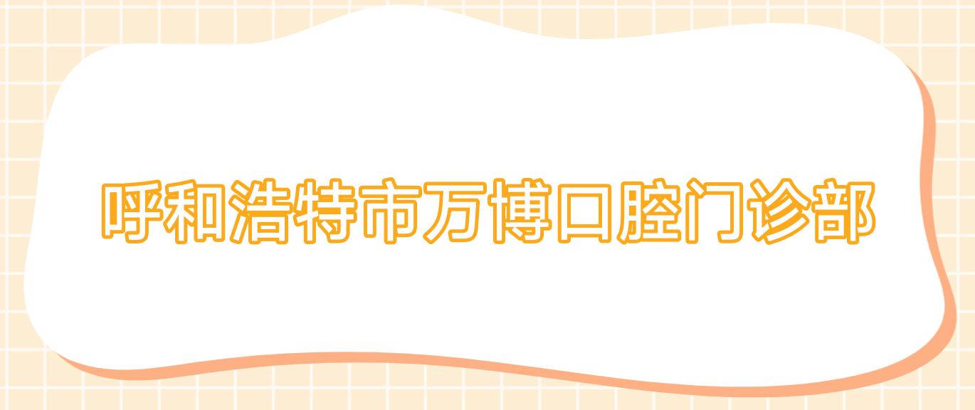 呼和浩特市万博口腔门诊部
